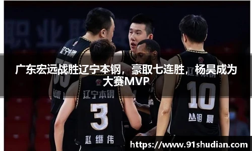 广东宏远战胜辽宁本钢，豪取七连胜，杨昊成为大赛MVP