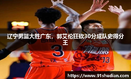 辽宁男篮大胜广东，郭艾伦狂砍30分成队史得分王