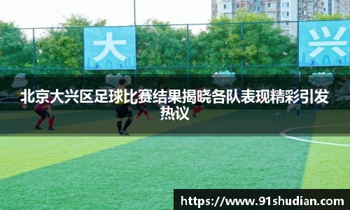 北京大兴区足球比赛结果揭晓各队表现精彩引发热议
