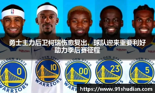 勇士主力后卫柯瑞伤愈复出，球队迎来重要利好助力季后赛征程