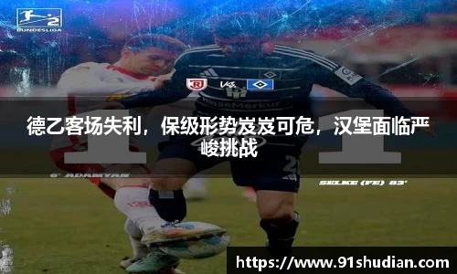 德乙客场失利，保级形势岌岌可危，汉堡面临严峻挑战