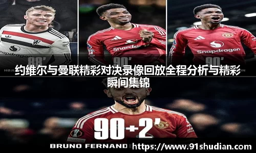 约维尔与曼联精彩对决录像回放全程分析与精彩瞬间集锦